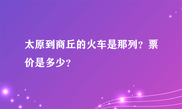 太原到商丘的火车是那列？票价是多少？