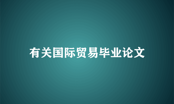 有关国际贸易毕业论文