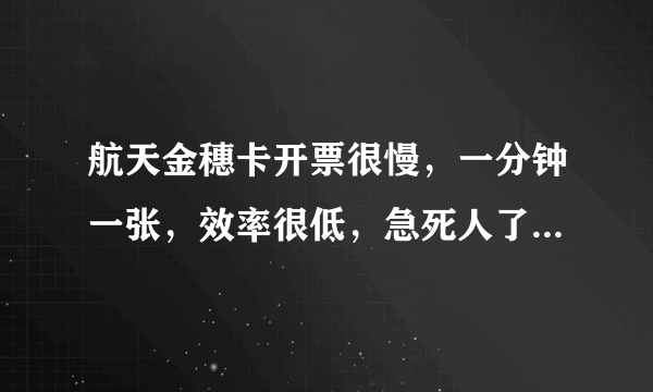 航天金穗卡开票很慢，一分钟一张，效率很低，急死人了，怎样才能快一点了？