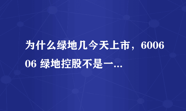 为什么绿地几今天上市，600606 绿地控股不是一直有的吗