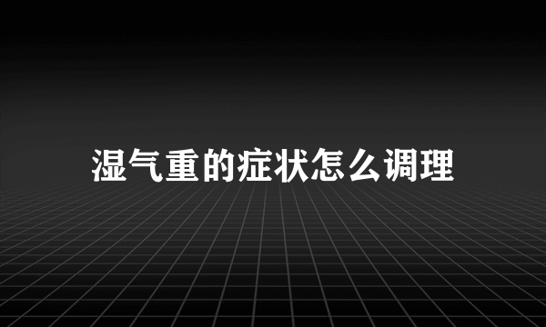 湿气重的症状怎么调理