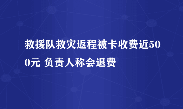 救援队救灾返程被卡收费近500元 负责人称会退费