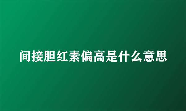 间接胆红素偏高是什么意思