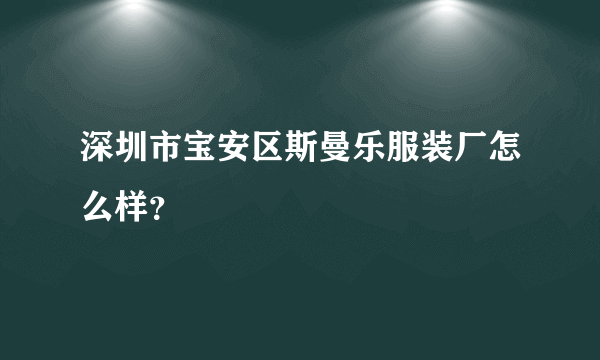 深圳市宝安区斯曼乐服装厂怎么样？