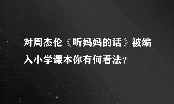 对周杰伦《听妈妈的话》被编入小学课本你有何看法？