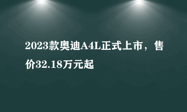 2023款奥迪A4L正式上市，售价32.18万元起