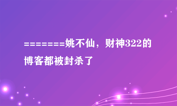 =======姚不仙，财神322的博客都被封杀了