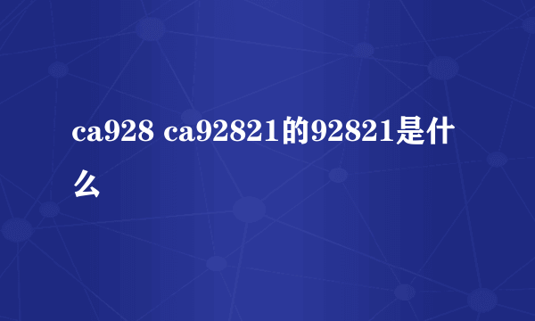 ca928 ca92821的92821是什么