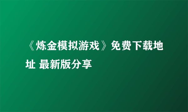 《炼金模拟游戏》免费下载地址 最新版分享