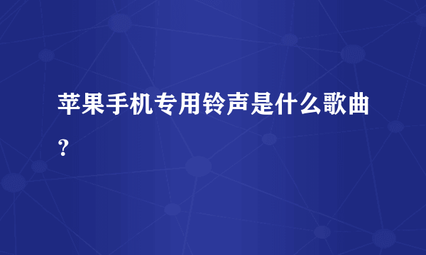 苹果手机专用铃声是什么歌曲？