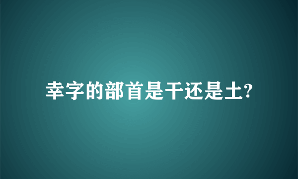 幸字的部首是干还是土?