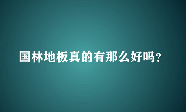 国林地板真的有那么好吗？