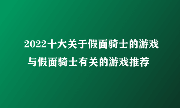 2022十大关于假面骑士的游戏 与假面骑士有关的游戏推荐