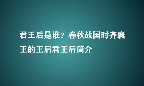 君王后是谁？春秋战国时齐襄王的王后君王后简介