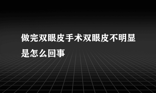 做完双眼皮手术双眼皮不明显是怎么回事