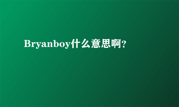 Bryanboy什么意思啊？