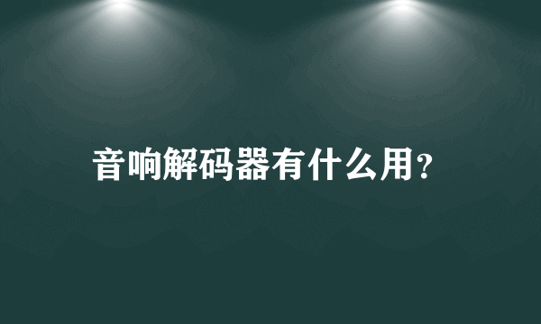 音响解码器有什么用？