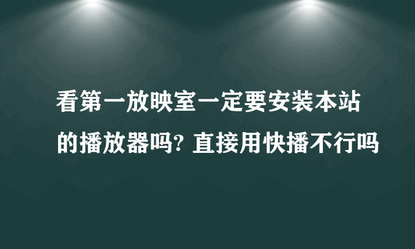 看第一放映室一定要安装本站的播放器吗? 直接用快播不行吗