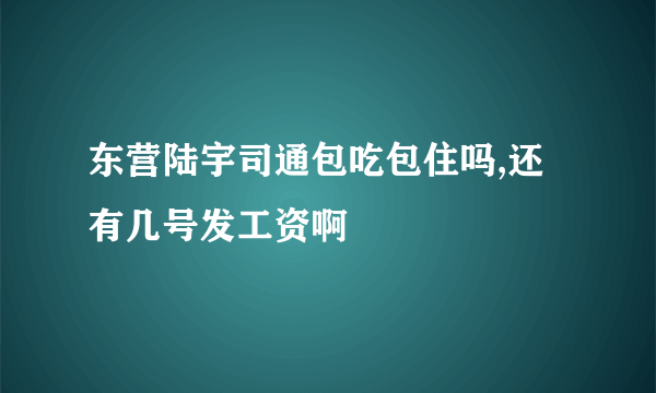 东营陆宇司通包吃包住吗,还有几号发工资啊