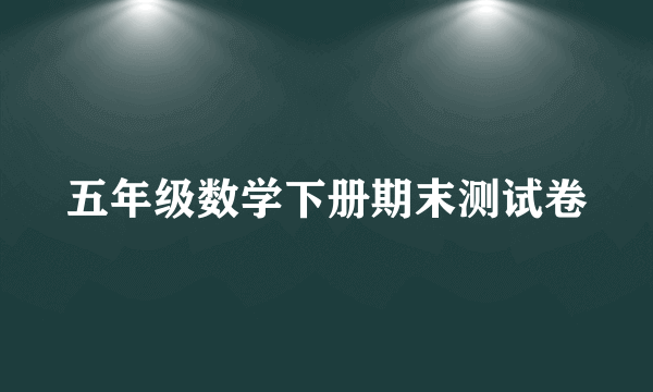 五年级数学下册期末测试卷