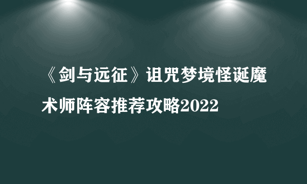 《剑与远征》诅咒梦境怪诞魔术师阵容推荐攻略2022