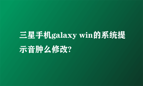 三星手机galaxy win的系统提示音肿么修改?