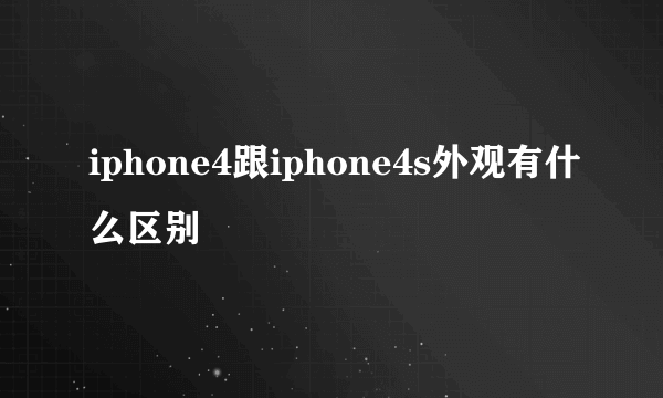 iphone4跟iphone4s外观有什么区别