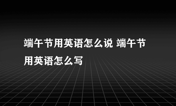 端午节用英语怎么说 端午节用英语怎么写