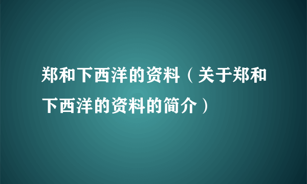 郑和下西洋的资料（关于郑和下西洋的资料的简介）