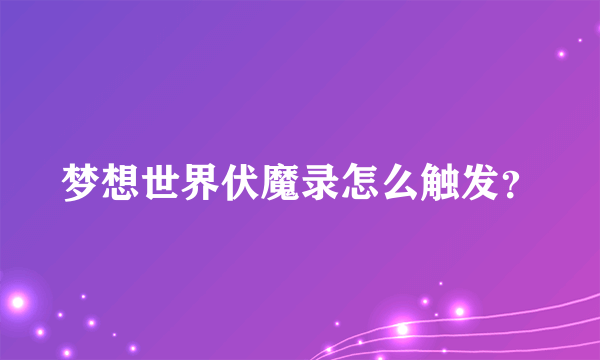 梦想世界伏魔录怎么触发？