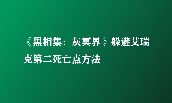 《黑相集：灰冥界》躲避艾瑞克第二死亡点方法