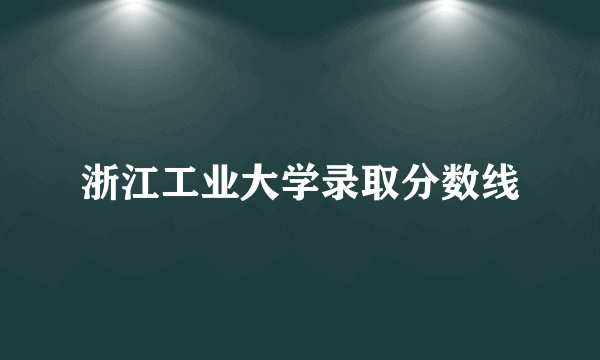 浙江工业大学录取分数线