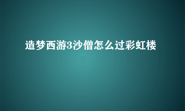 造梦西游3沙僧怎么过彩虹楼