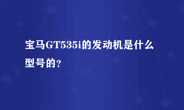 宝马GT535i的发动机是什么型号的？