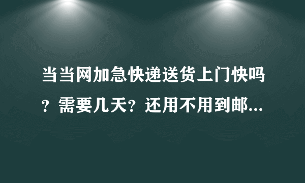 当当网加急快递送货上门快吗？需要几天？还用不用到邮局去取？