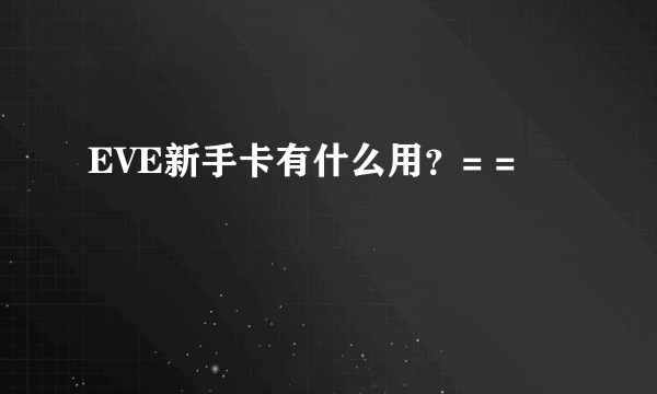 EVE新手卡有什么用？= =