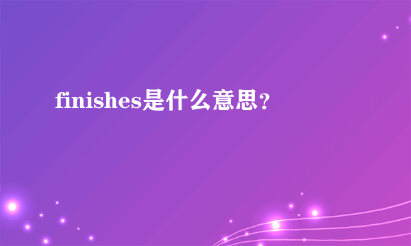 finishes是什么意思？