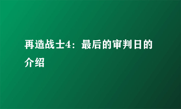 再造战士4：最后的审判日的介绍