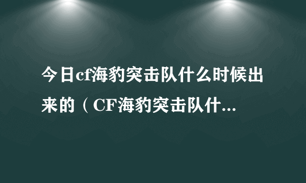 今日cf海豹突击队什么时候出来的（CF海豹突击队什么时候出啊）