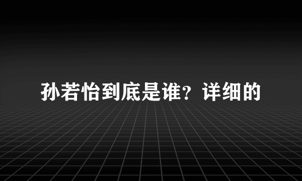 孙若怡到底是谁？详细的