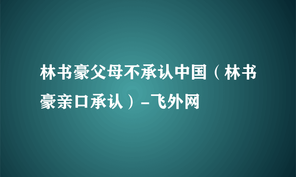 林书豪父母不承认中国（林书豪亲口承认）-飞外网