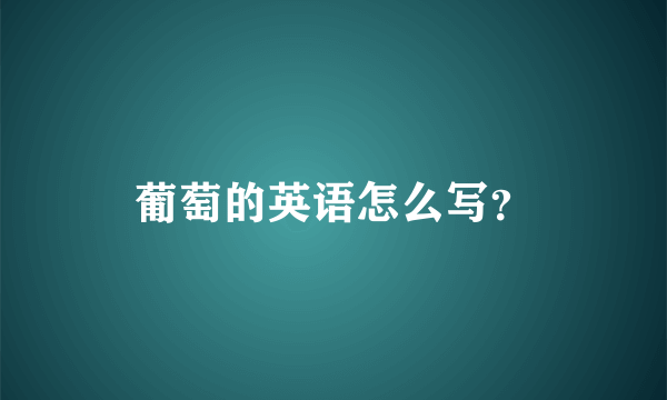 葡萄的英语怎么写？