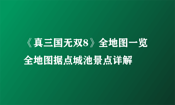 《真三国无双8》全地图一览 全地图据点城池景点详解