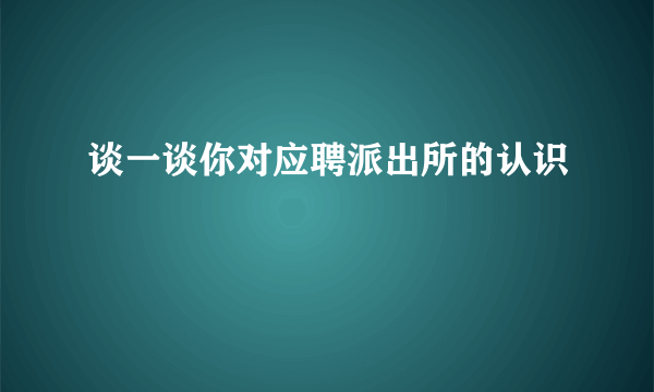 谈一谈你对应聘派出所的认识