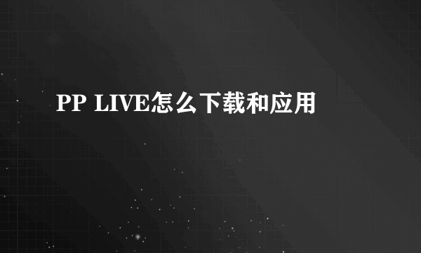 PP LIVE怎么下载和应用