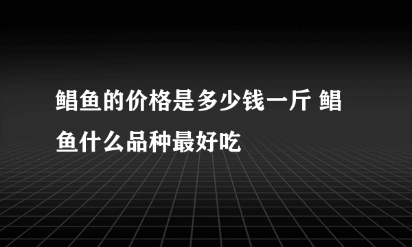 鲳鱼的价格是多少钱一斤 鲳鱼什么品种最好吃