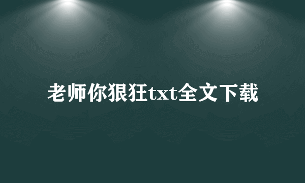 老师你狠狂txt全文下载