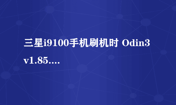 三星i9100手机刷机时 Odin3 v1.85.exe 连接不上手机怎么处理?