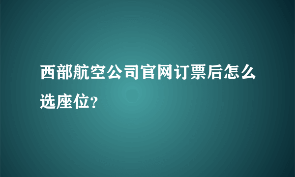 西部航空公司官网订票后怎么选座位？