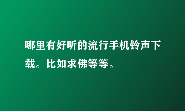 哪里有好听的流行手机铃声下载。比如求佛等等。